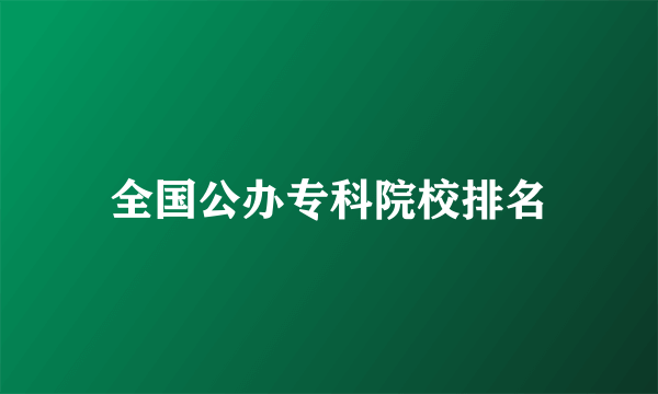 全国公办专科院校排名