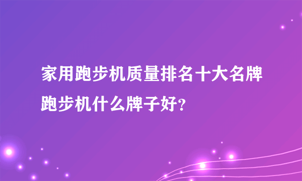 家用跑步机质量排名十大名牌跑步机什么牌子好？