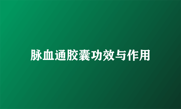 脉血通胶囊功效与作用