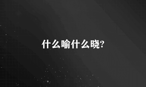 什么喻什么晓?