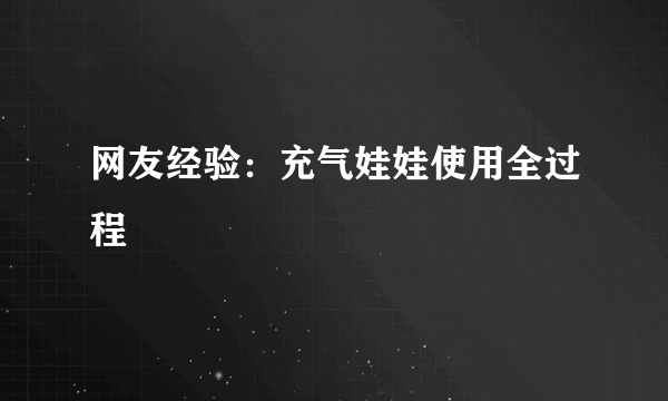 网友经验：充气娃娃使用全过程