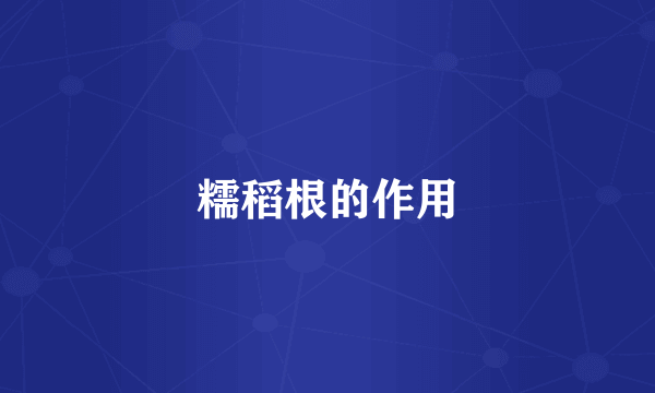 糯稻根的作用