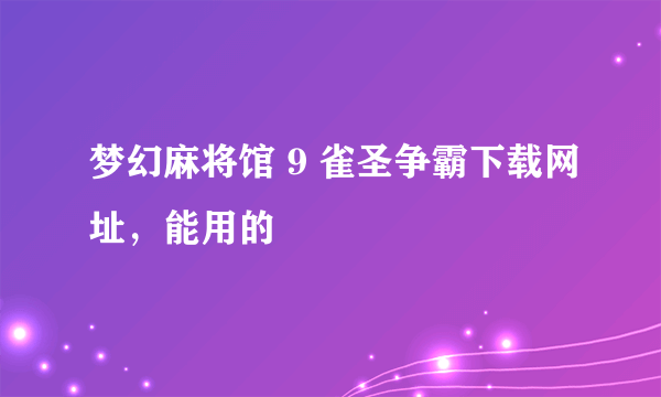 梦幻麻将馆 9 雀圣争霸下载网址，能用的