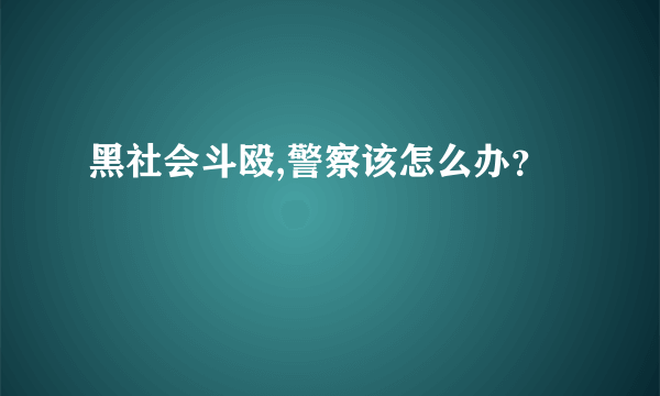 黑社会斗殴,警察该怎么办？