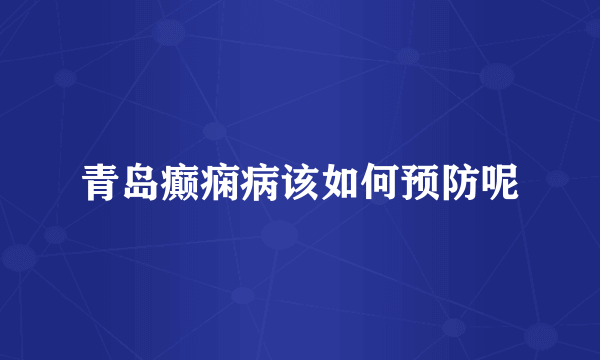 青岛癫痫病该如何预防呢