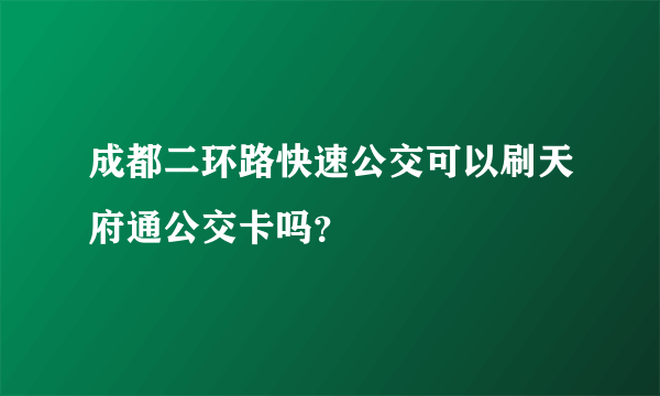 成都二环路快速公交可以刷天府通公交卡吗？