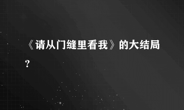 《请从门缝里看我》的大结局？