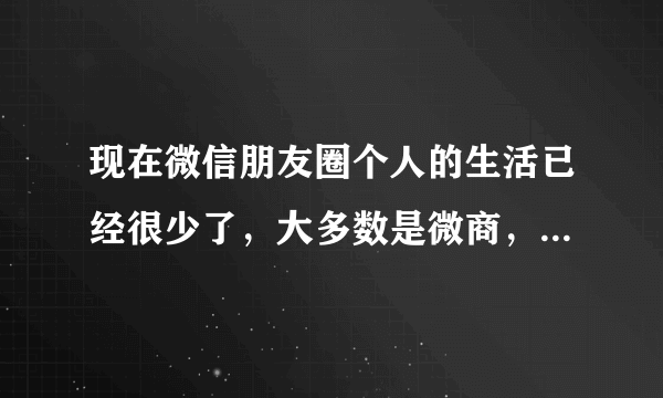 现在微信朋友圈个人的生活已经很少了，大多数是微商，会不会像qq一样渐渐没落？