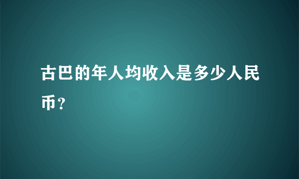 古巴的年人均收入是多少人民币？