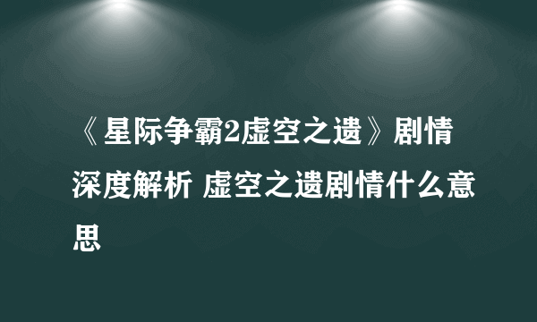 《星际争霸2虚空之遗》剧情深度解析 虚空之遗剧情什么意思