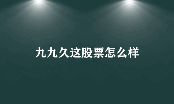 九九久这股票怎么样