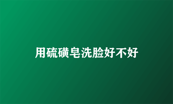 用硫磺皂洗脸好不好
