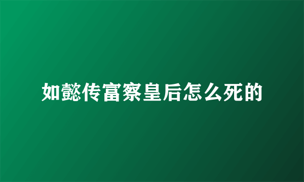 如懿传富察皇后怎么死的