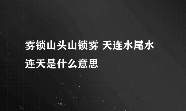 雾锁山头山锁雾 天连水尾水连天是什么意思