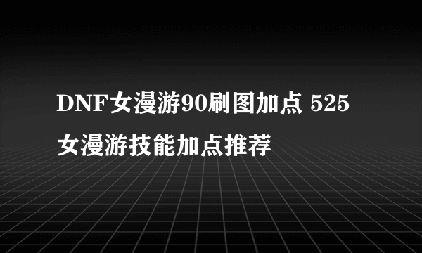 DNF女漫游90刷图加点 525女漫游技能加点推荐