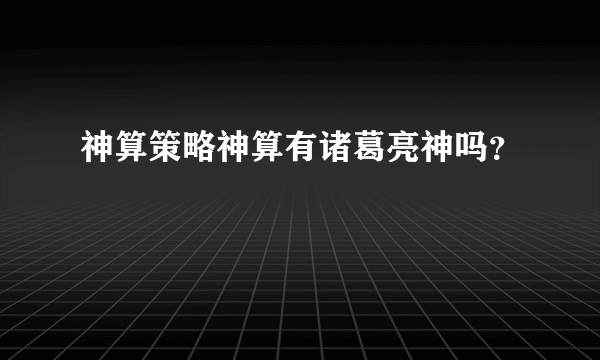 神算策略神算有诸葛亮神吗？