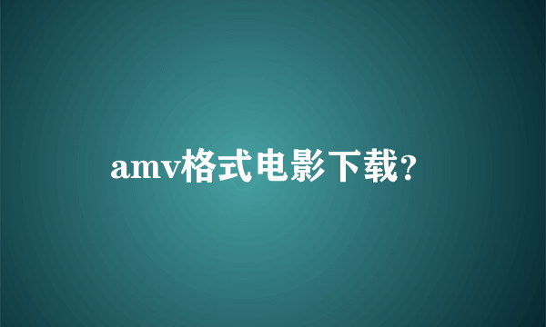 amv格式电影下载？