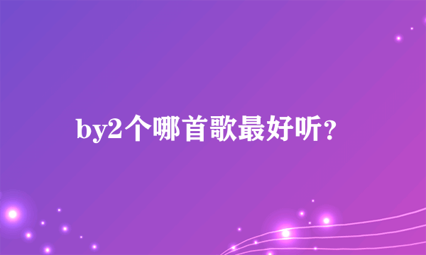 by2个哪首歌最好听？