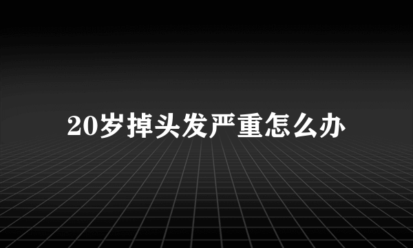 20岁掉头发严重怎么办