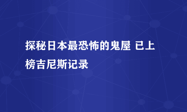 探秘日本最恐怖的鬼屋 已上榜吉尼斯记录