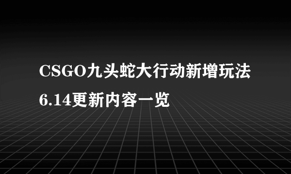 CSGO九头蛇大行动新增玩法 6.14更新内容一览