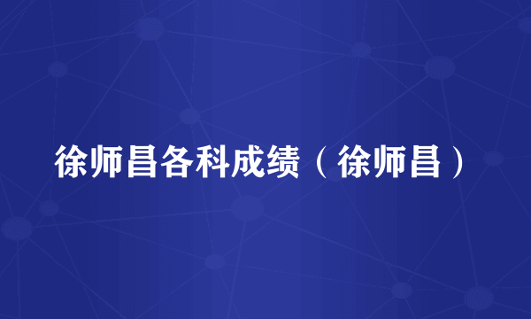 徐师昌各科成绩（徐师昌）
