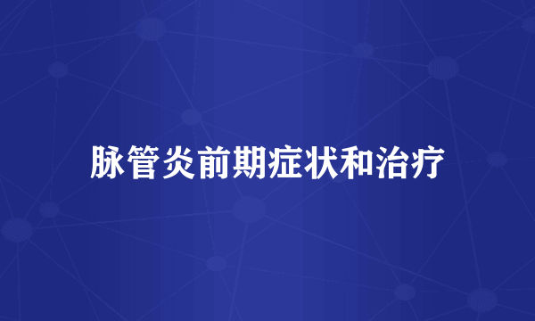 脉管炎前期症状和治疗