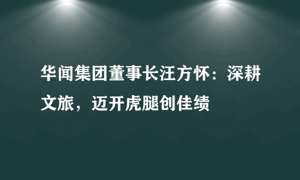 华闻集团董事长汪方怀：深耕文旅，迈开虎腿创佳绩
