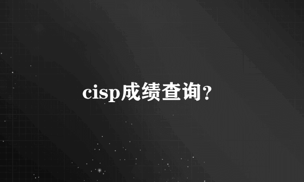 cisp成绩查询？
