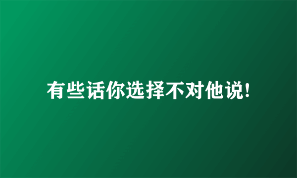 有些话你选择不对他说!