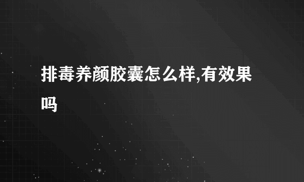 排毒养颜胶囊怎么样,有效果吗