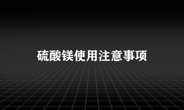 硫酸镁使用注意事项