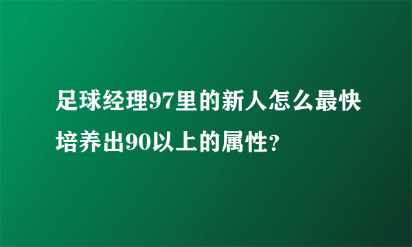 足球经理97里的新人怎么最快培养出90以上的属性？