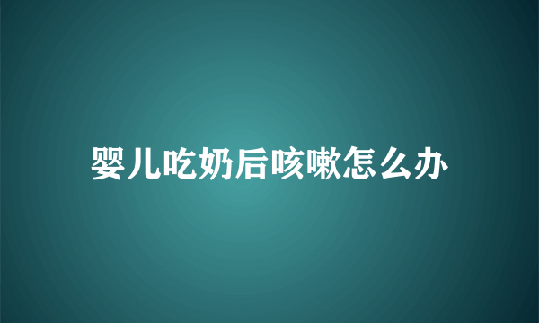 婴儿吃奶后咳嗽怎么办