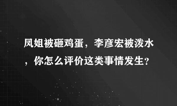 凤姐被砸鸡蛋，李彦宏被泼水，你怎么评价这类事情发生？