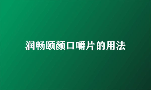 润畅颐颜口嚼片的用法