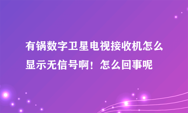 有锅数字卫星电视接收机怎么显示无信号啊！怎么回事呢