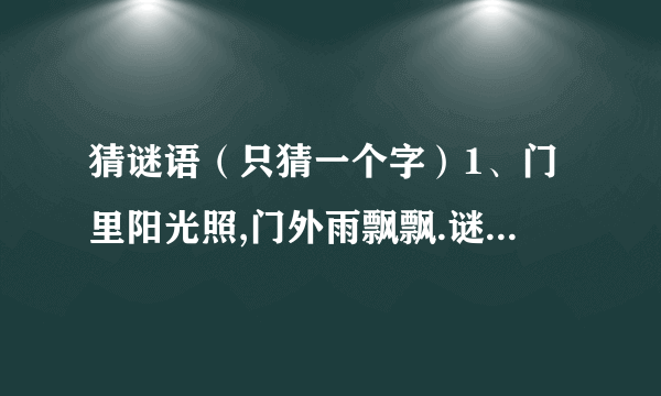 猜谜语（只猜一个字）1、门里阳光照,门外雨飘飘.谜底是（ ）2、建国方略.谜底是（ ）3、唐老鸭退役.谜底是（ ）4、缺