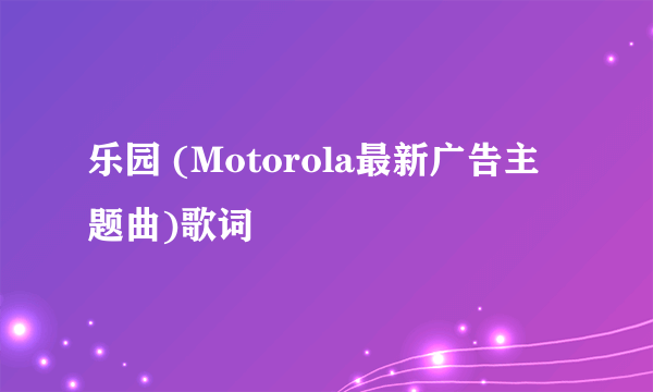 乐园 (Motorola最新广告主题曲)歌词
