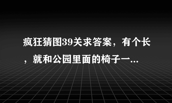 疯狂猜图39关求答案，有个长，就和公园里面的椅子一样，地下放了个东西，像包包，又像砖头，是电影/电视