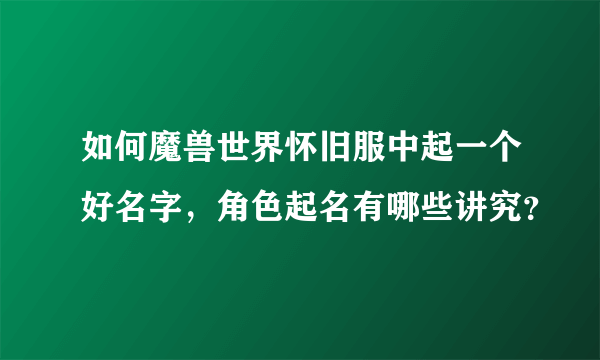 如何魔兽世界怀旧服中起一个好名字，角色起名有哪些讲究？