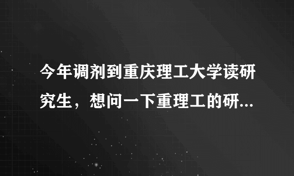 今年调剂到重庆理工大学读研究生，想问一下重理工的研究生怎么样，有本地人知道吗？