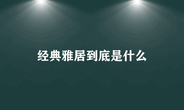 经典雅居到底是什么