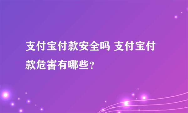 支付宝付款安全吗 支付宝付款危害有哪些？