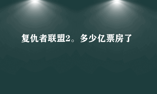 复仇者联盟2。多少亿票房了