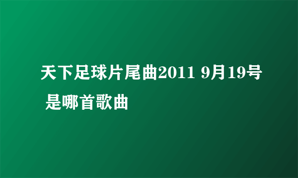 天下足球片尾曲2011 9月19号 是哪首歌曲