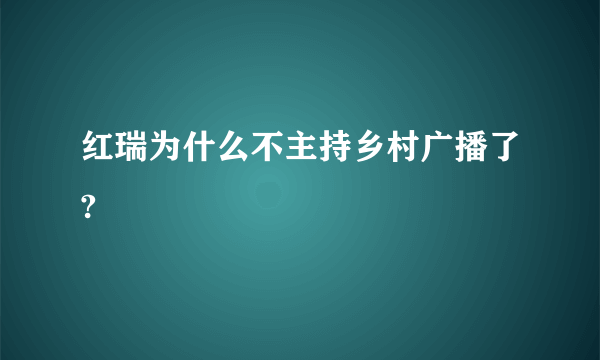 红瑞为什么不主持乡村广播了?