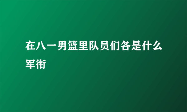 在八一男篮里队员们各是什么军衔