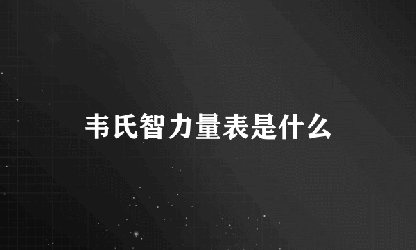 韦氏智力量表是什么