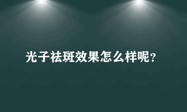 光子祛斑效果怎么样呢？